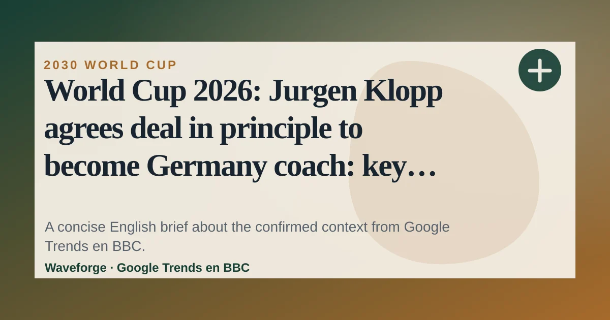 World Cup 2026: Jurgen Klopp agrees deal in principle to become Germany coach: key context — source-led trend brief illustration