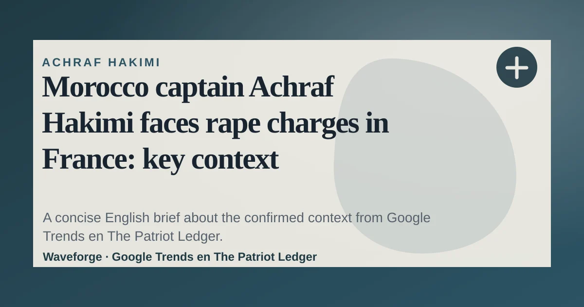 Morocco captain Achraf Hakimi faces rape charges in France: key context — source-led trend brief illustration