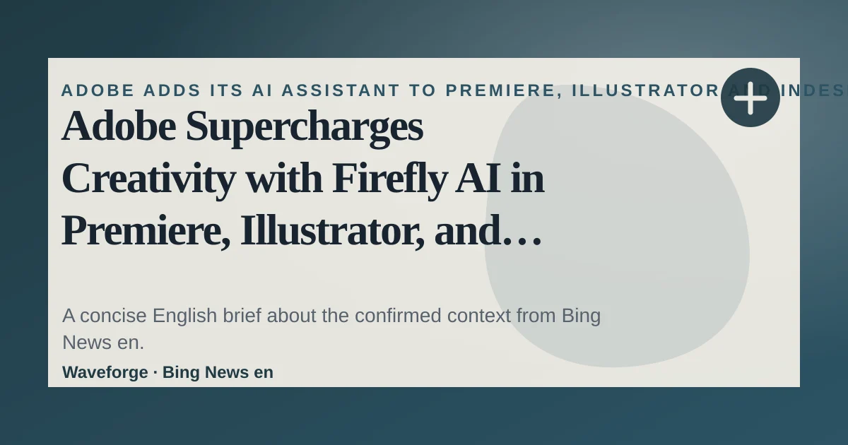 Adobe Supercharges Creativity with Firefly AI in Premiere, Illustrator, and InDesign: key context — source-led trend brief illustration