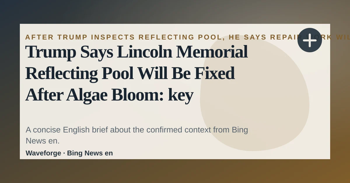 Trump Says Lincoln Memorial Reflecting Pool Will Be Fixed After Algae Bloom: key context — source-led trend brief illustration