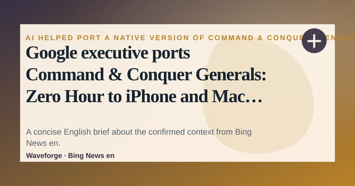 Google executive ports Command & Conquer Generals: Zero Hour to iPhone and Mac using Claude: key context — source-led trend brief illustration