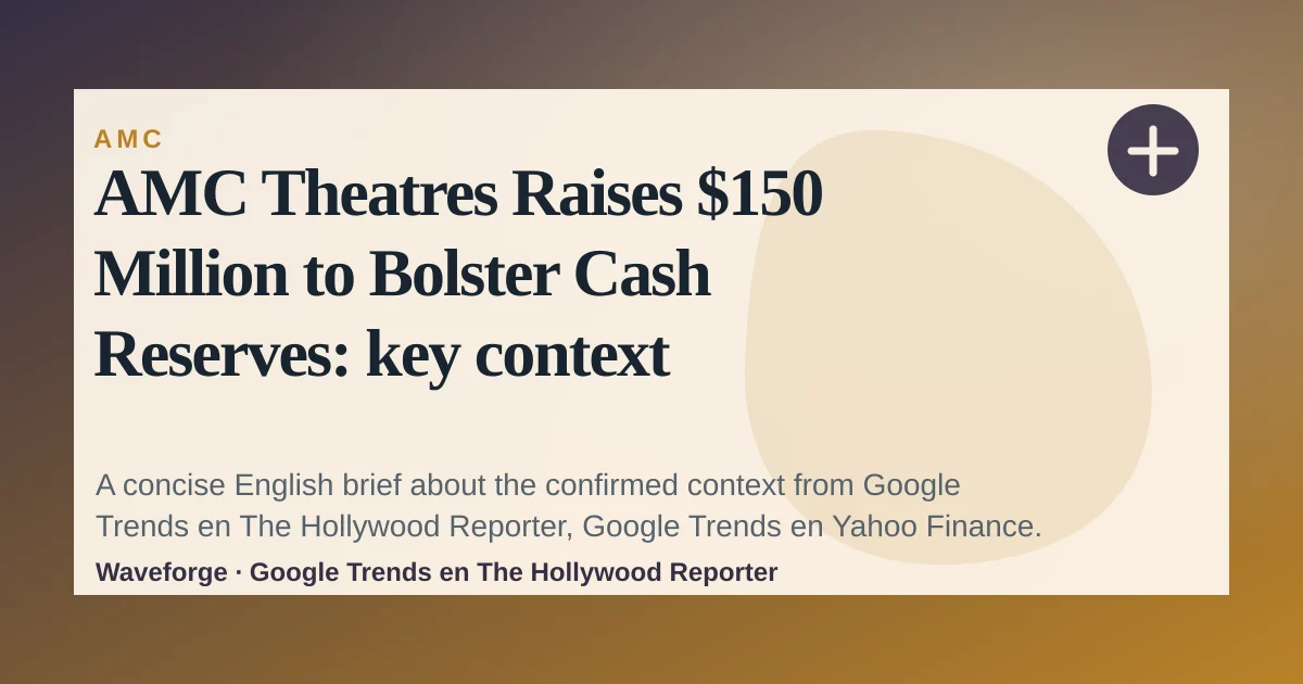 AMC Theatres Raises $150 Million to Bolster Cash Reserves: key context — source-led trend brief illustration