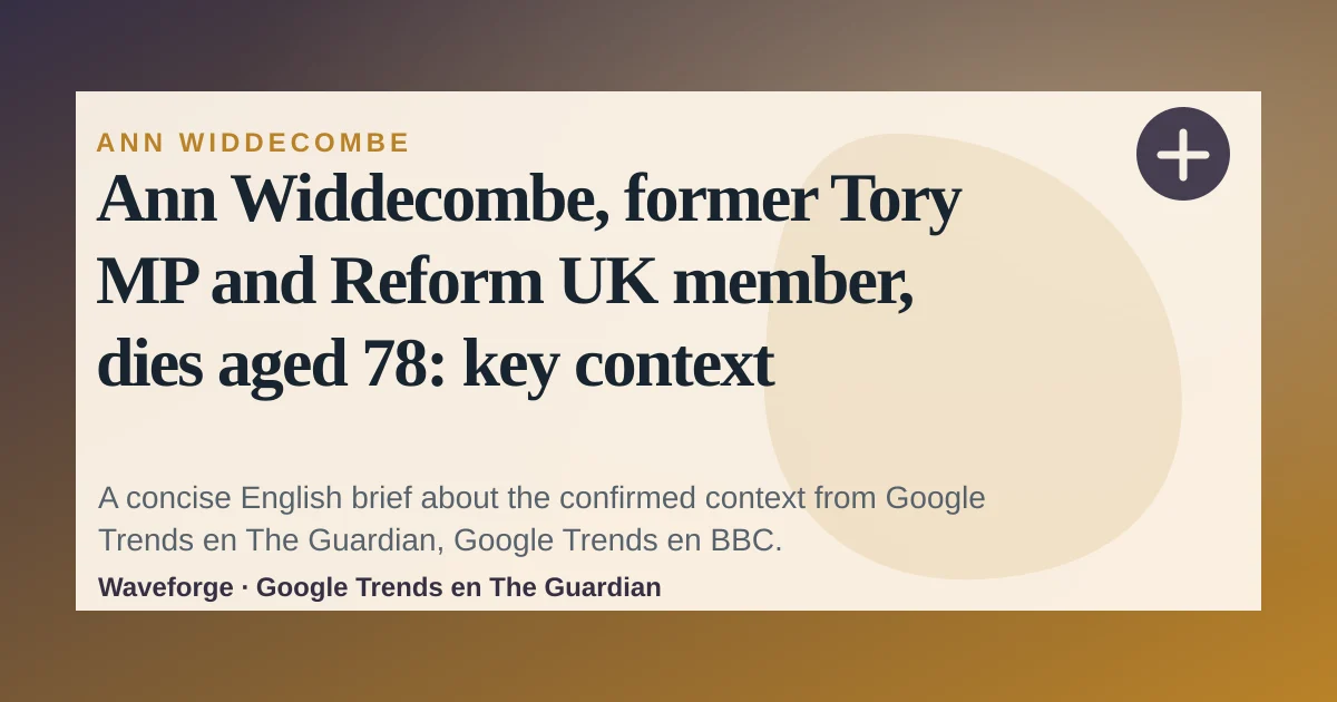 Ann Widdecombe, former Tory MP and Reform UK member, dies aged 78: key context — source-led trend brief illustration