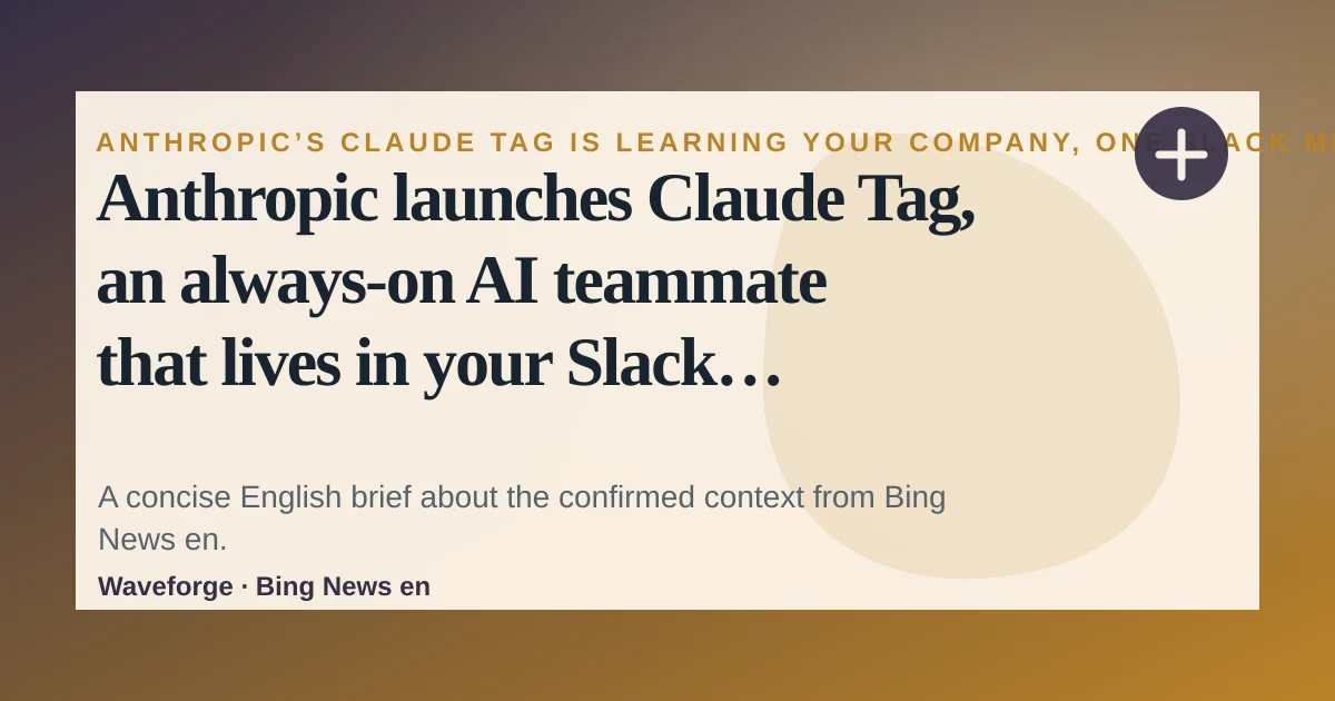 Anthropic launches Claude Tag, an always-on AI teammate that lives in your Slack channels: key context — source-led trend brief illustration