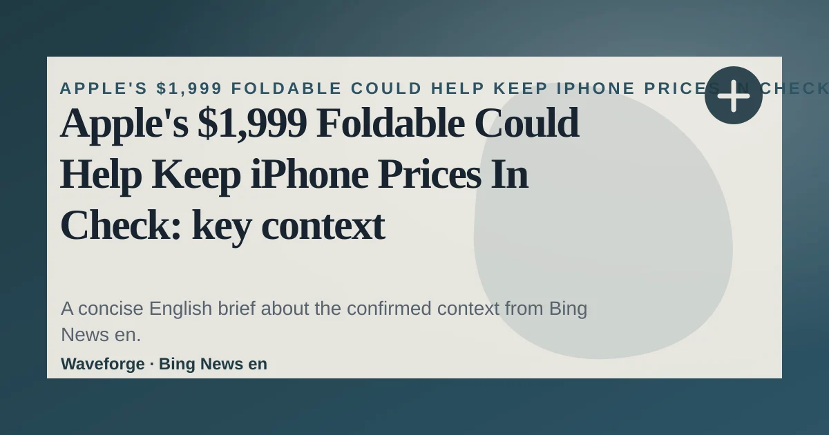 Apple's $1,999 Foldable Could Help Keep iPhone Prices In Check: key context — source-led trend brief illustration