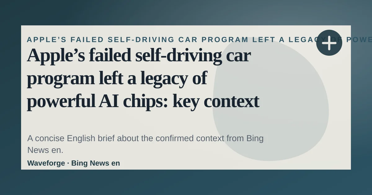 Apple’s failed self-driving car program left a legacy of powerful AI chips: key context — source-led trend brief illustration