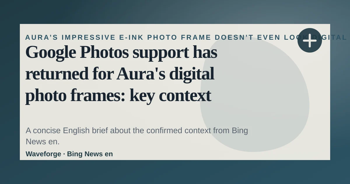Google Photos support has returned for Aura's digital photo frames: key context — source-led trend brief illustration