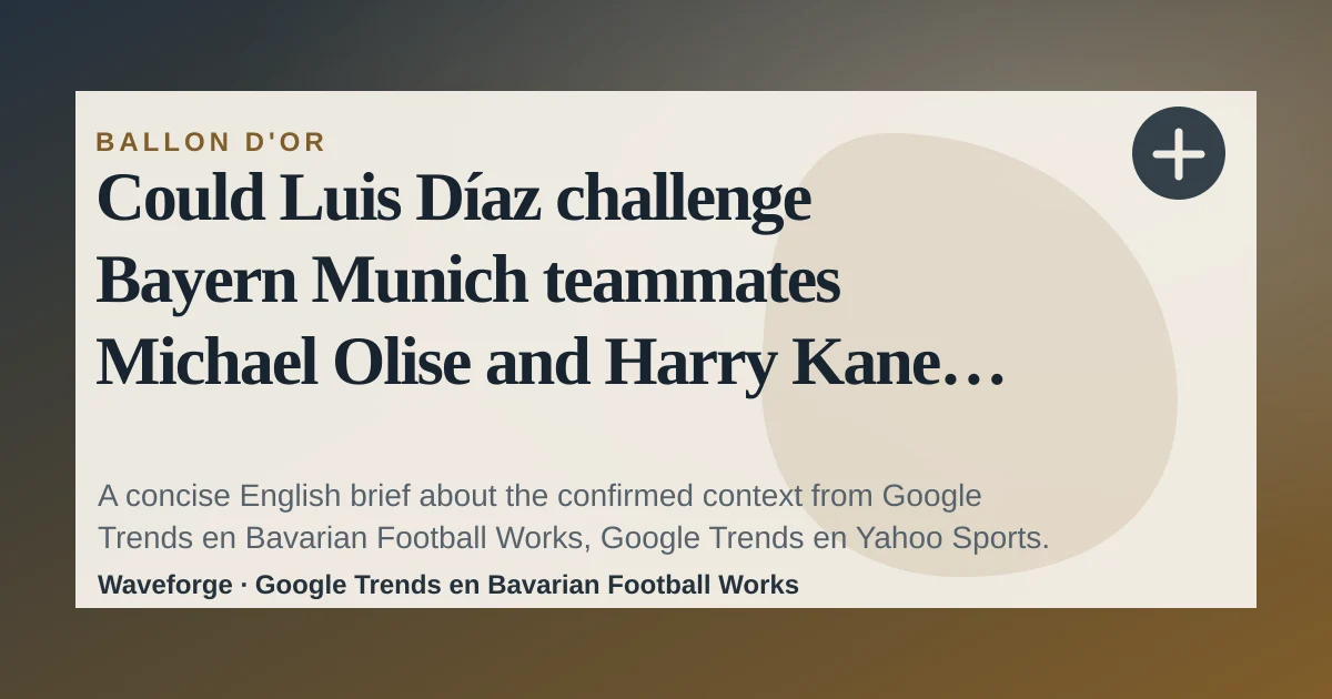 Could Luis Díaz challenge Bayern Munich teammates Michael Olise and Harry Kane for the Ballon d’Or?: key context — source-led trend brief illustration