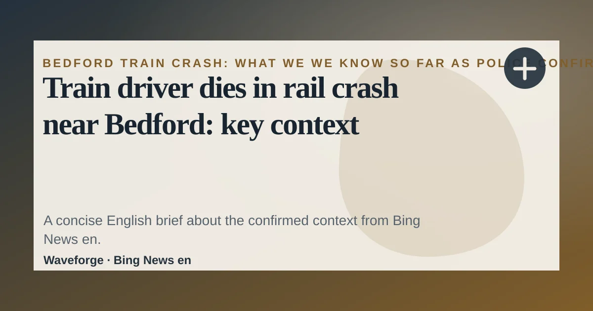 Train driver dies in rail crash near Bedford: key context — source-led trend brief illustration