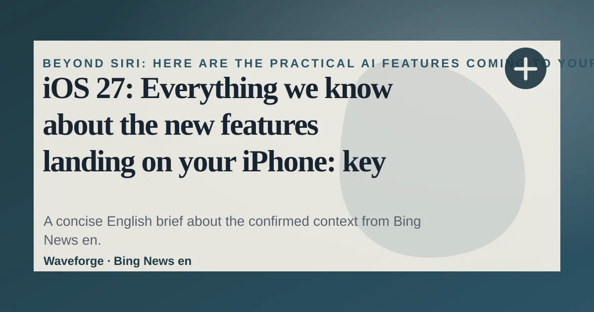 iOS 27: Everything we know about the new features landing on your iPhone: key context — source-led trend brief illustration
