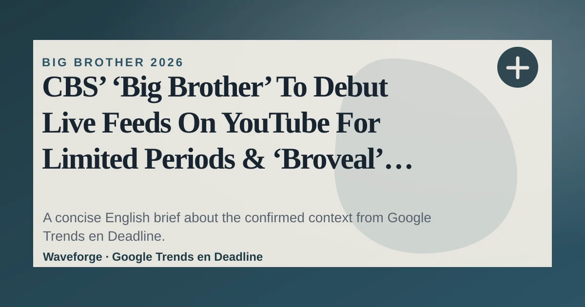 CBS’ ‘Big Brother’ To Debut Live Feeds On YouTube For Limited Periods & ‘Broveal’ Houseguests In New Special: key context — source-led trend brief illustration