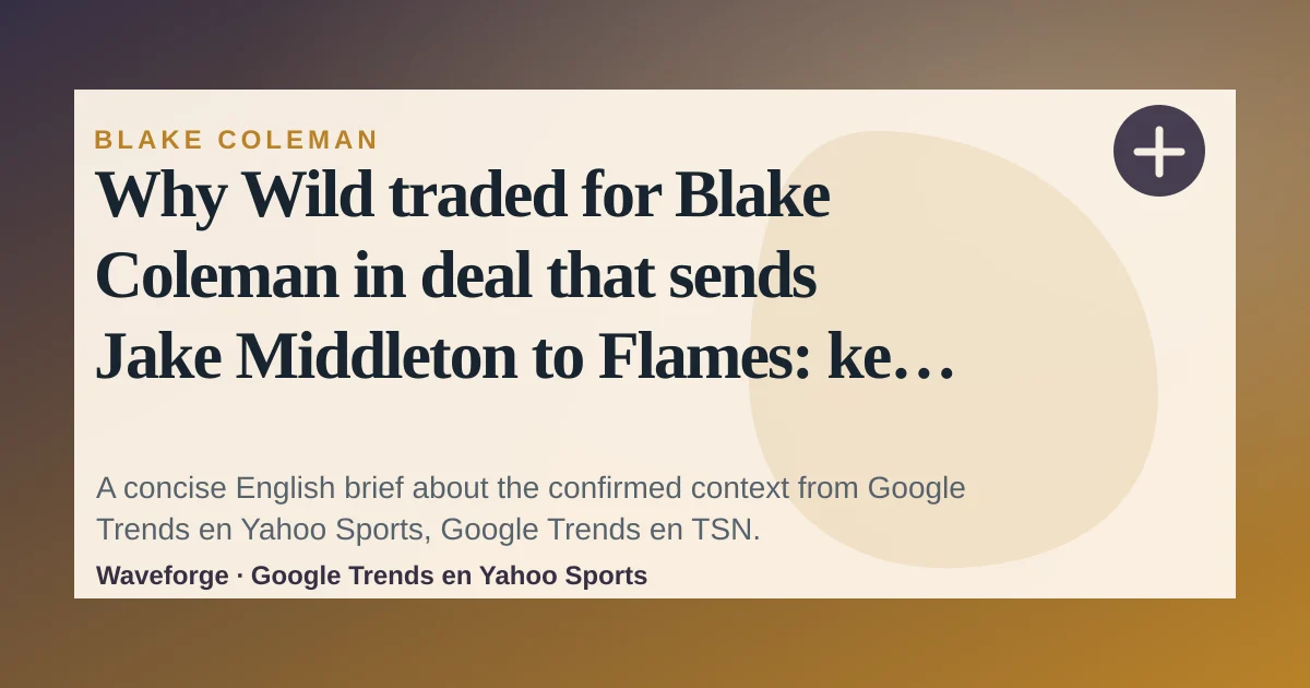Why Wild traded for Blake Coleman in deal that sends Jake Middleton to Flames: key context — source-led trend brief illustration