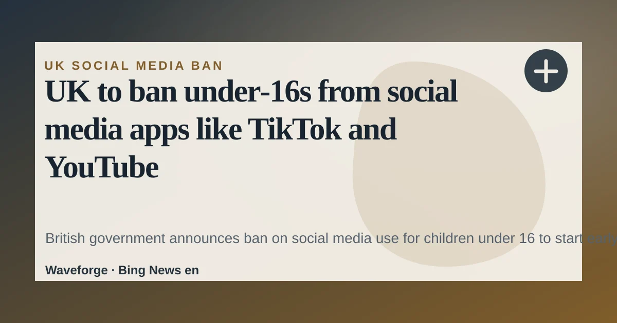 UK to ban under‑16s from social media apps like TikTok and YouTube — source-led trend brief illustration