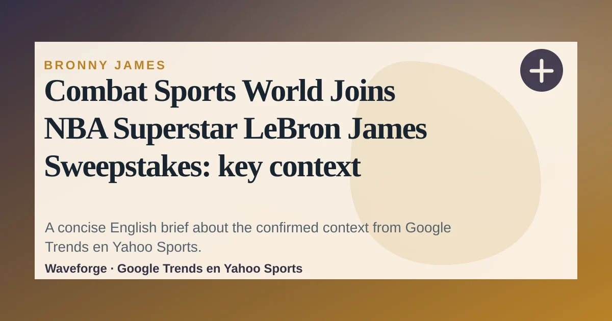 Combat Sports World Joins NBA Superstar LeBron James Sweepstakes: key context — source-led trend brief illustration