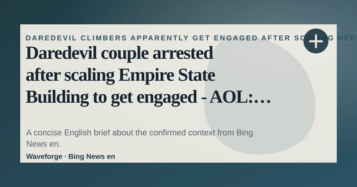 Daredevil couple arrested after scaling Empire State Building to get engaged - AOL: key context — source-led trend brief illustration