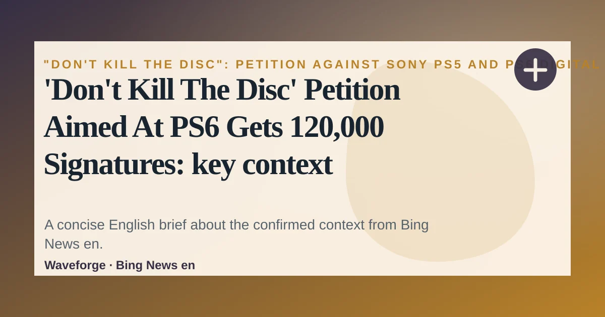 'Don't Kill The Disc' Petition Aimed At PS6 Gets 120,000 Signatures: key context — source-led trend brief illustration