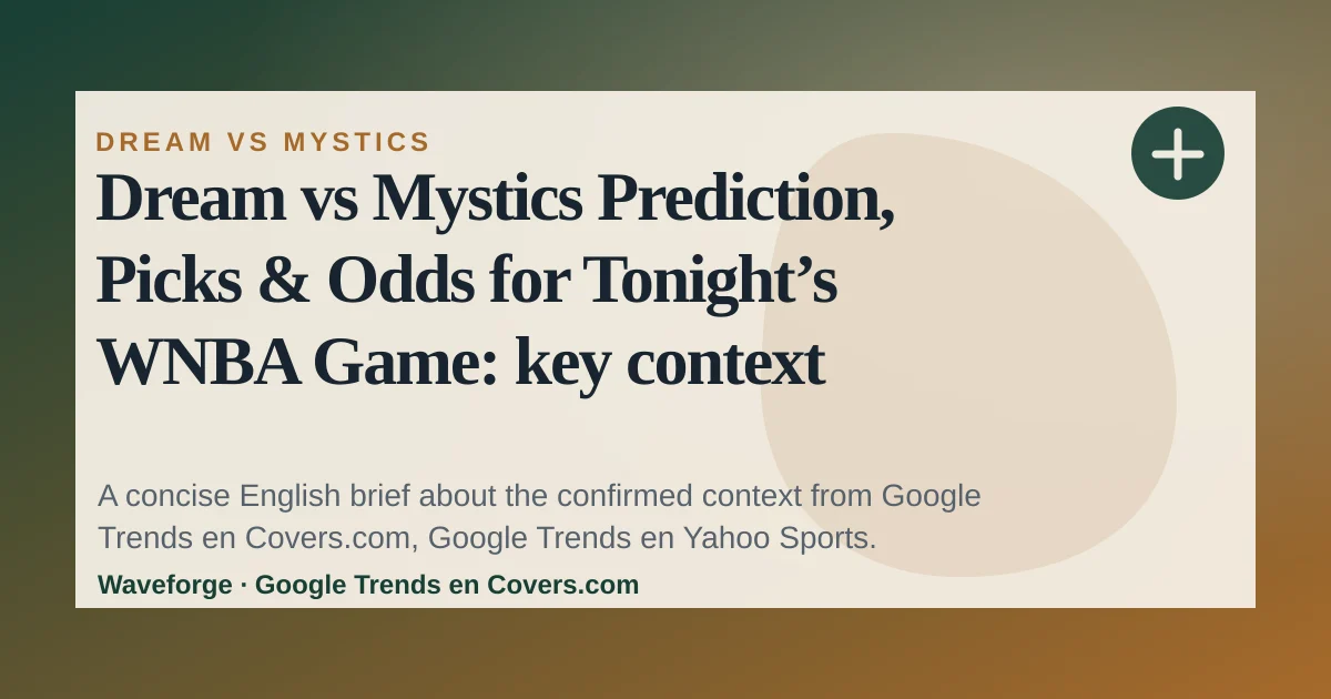 Dream vs Mystics Prediction, Picks & Odds for Tonight’s WNBA Game: key context — source-led trend brief illustration