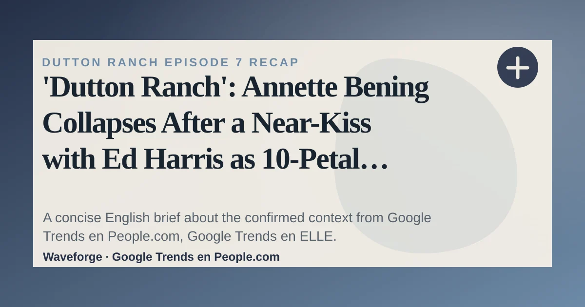 'Dutton Ranch': Annette Bening Collapses After a Near-Kiss with Ed Harris as 10-Petal Party Takes a Dangerous Turn: key context — source-led trend brief illustration