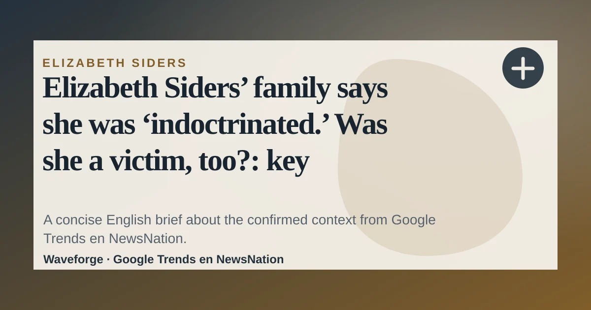 Elizabeth Siders’ family says she was ‘indoctrinated.’ Was she a victim, too?: key context — source-led trend brief illustration