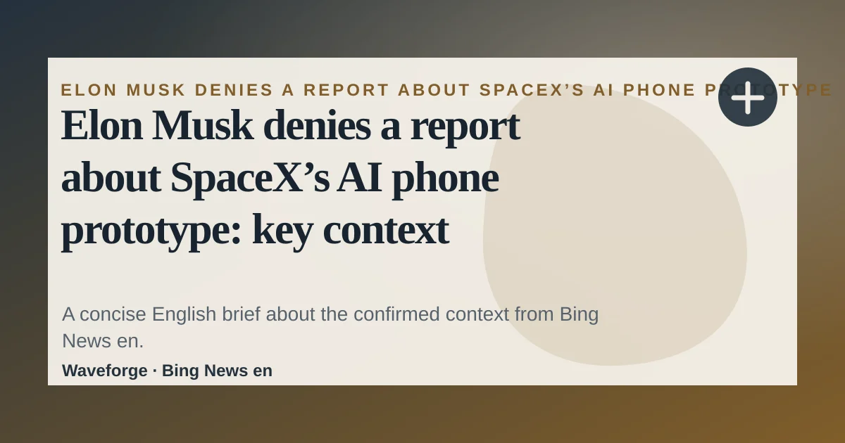 Elon Musk denies a report about SpaceX’s AI phone prototype: key context — source-led trend brief illustration