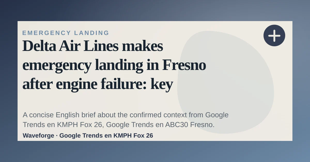 Delta Air Lines makes emergency landing in Fresno after engine failure: key context — source-led trend brief illustration