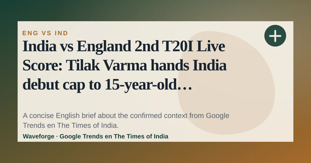India vs England 2nd T20I Live Score: Tilak Varma hands India debut cap to 15-year-old Vaibhav Sooryavanshi - The Times of India: key context — source-led trend brief illustration