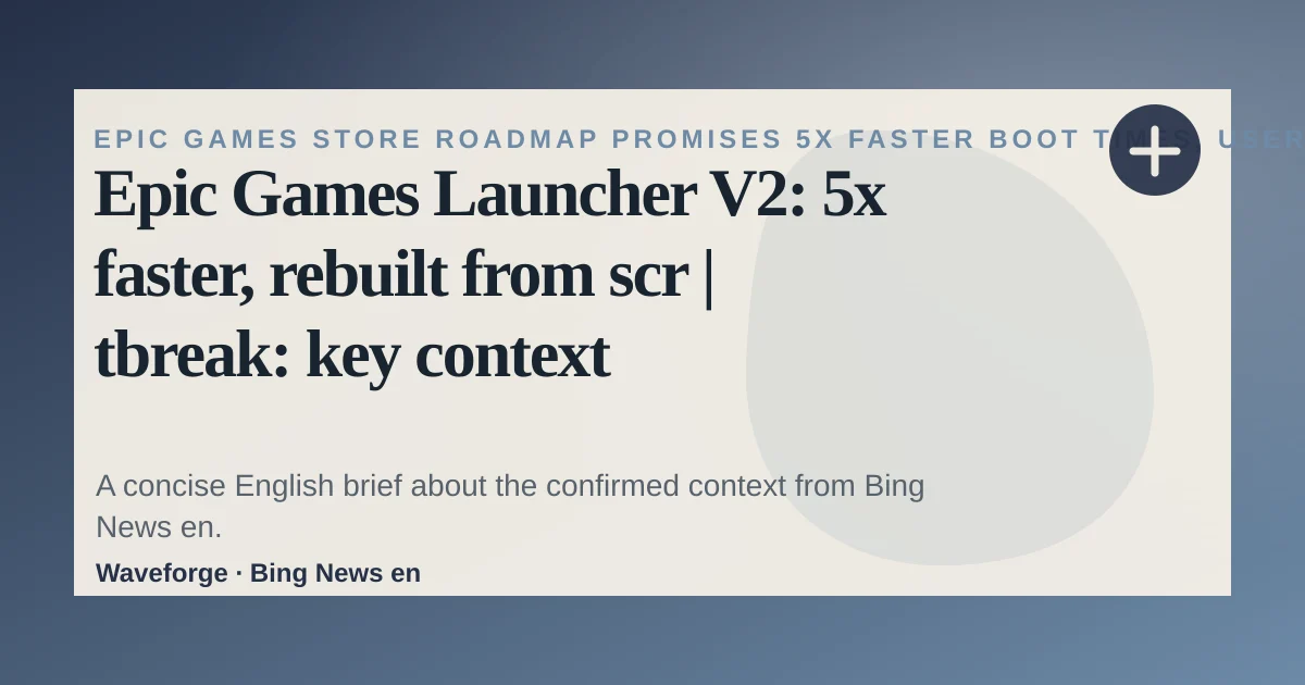Epic Games Launcher V2: 5x faster, rebuilt from scr | tbreak: key context — source-led trend brief illustration