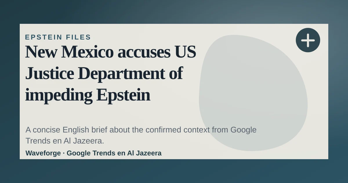 New Mexico accuses US Justice Department of impeding Epstein investigation: key context — source-led trend brief illustration