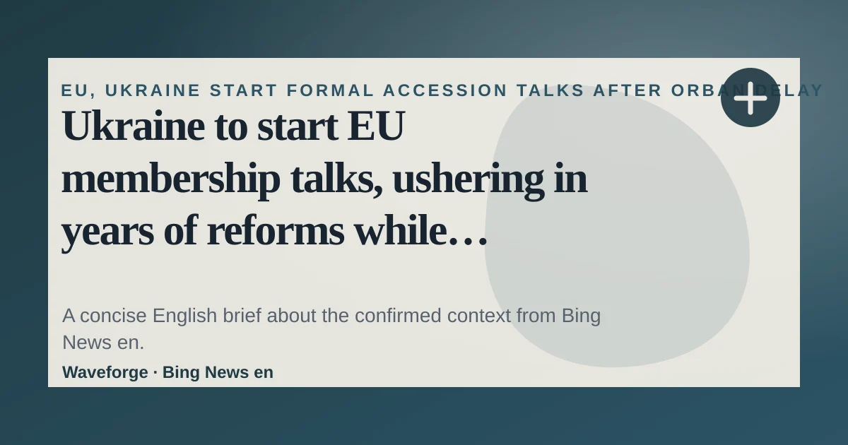 Ukraine to start EU membership talks, ushering in years of reforms while fighting Russia’s war: key context — source-led trend brief illustration