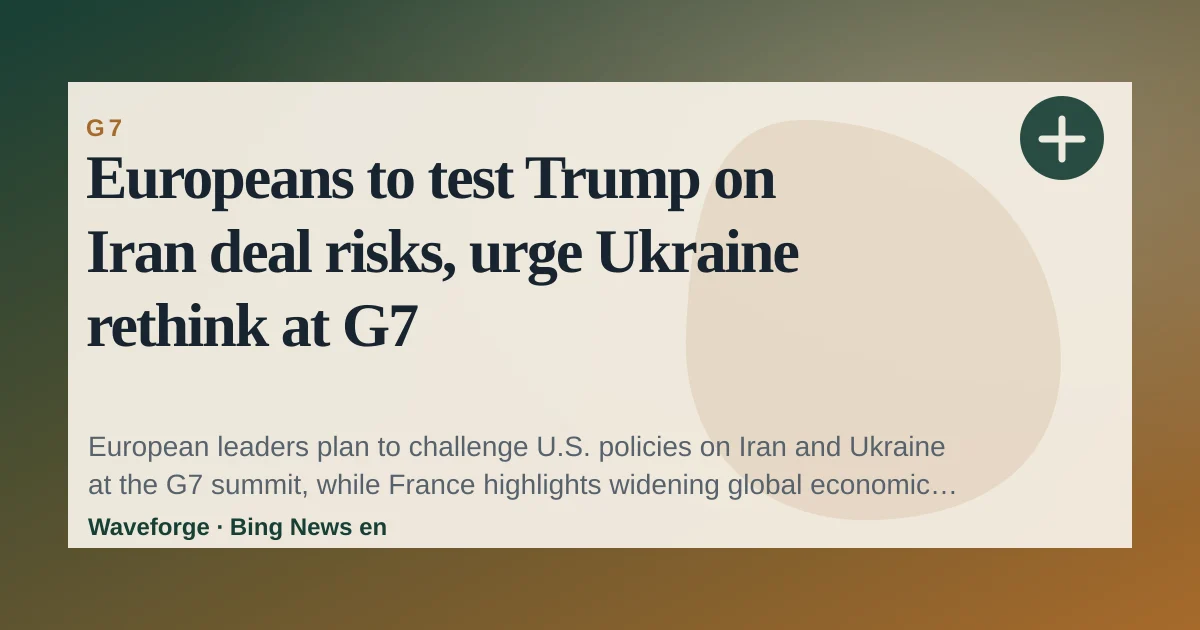Europeans to test Trump on Iran deal risks, urge Ukraine rethink at G7 — source-led trend brief illustration