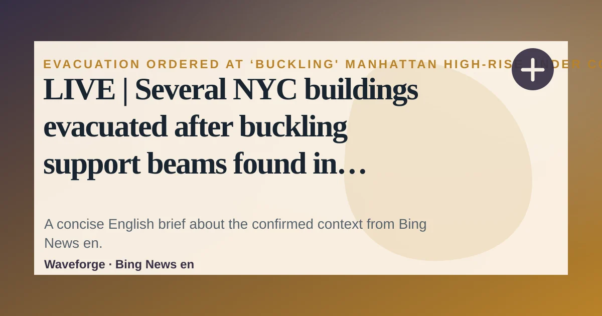 LIVE | Several NYC buildings evacuated after buckling support beams found in Manhattan high-rise: key context — source-led trend brief illustration