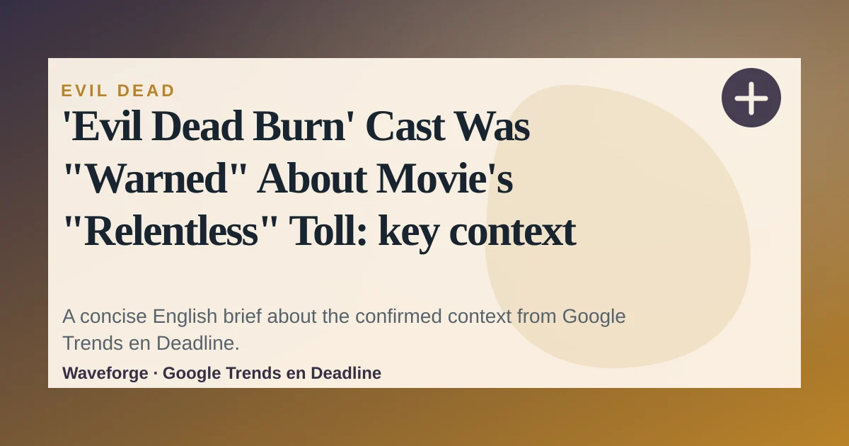 'Evil Dead Burn' Cast Was "Warned" About Movie's "Relentless" Toll: key context — source-led trend brief illustration