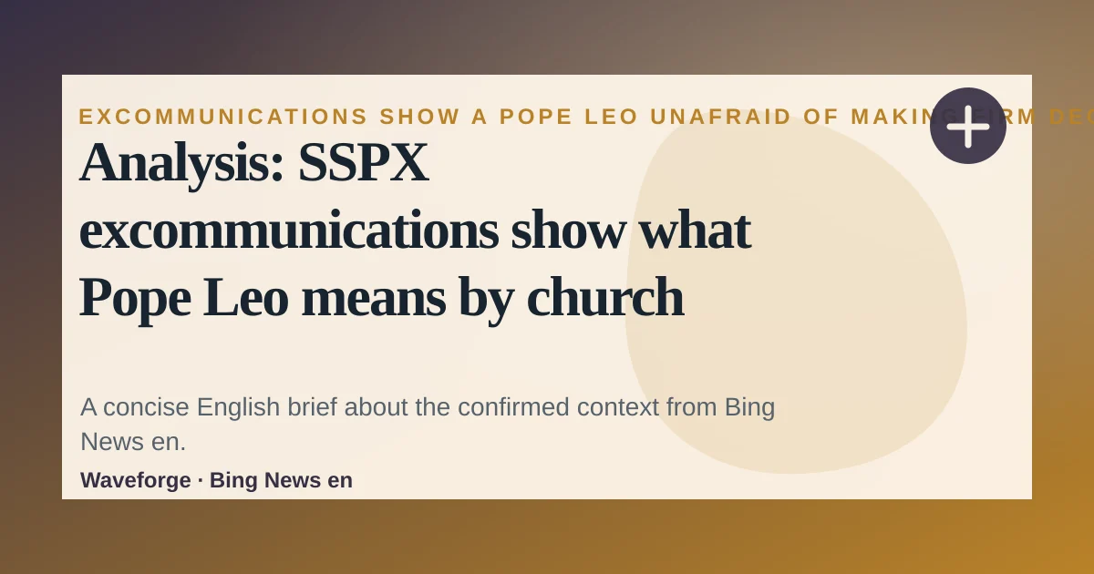 Analysis: SSPX excommunications show what Pope Leo means by church ‘unity’: key context — source-led trend brief illustration