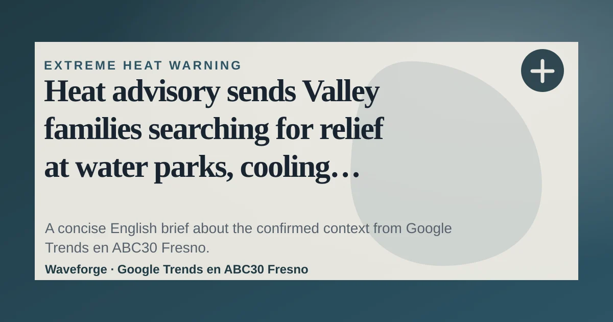 Heat advisory sends Valley families searching for relief at water parks, cooling centers: key context — source-led trend brief illustration