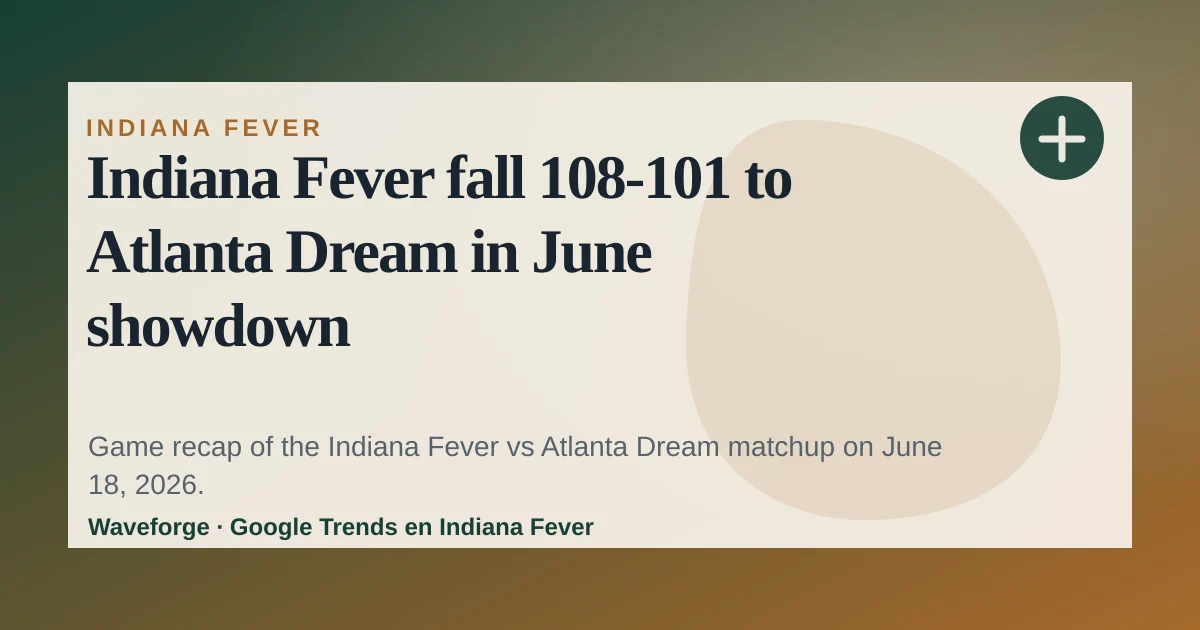 Indiana Fever fall 108-101 to Atlanta Dream in June showdown — source-led trend brief illustration