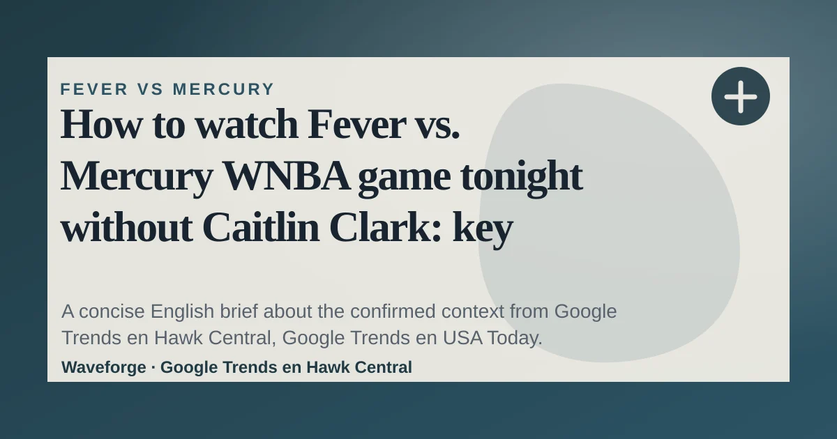 How to watch Fever vs. Mercury WNBA game tonight without Caitlin Clark: key context — source-led trend brief illustration