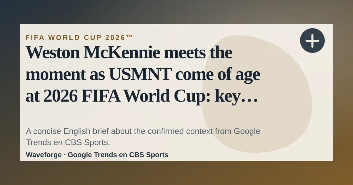 Weston McKennie meets the moment as USMNT come of age at 2026 FIFA World Cup: key context — source-led trend brief illustration