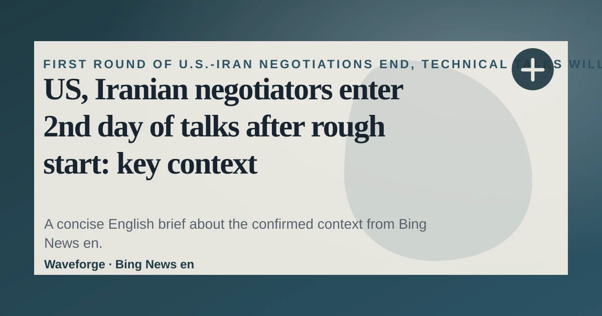 US, Iranian negotiators enter 2nd day of talks after rough start: key context — source-led trend brief illustration