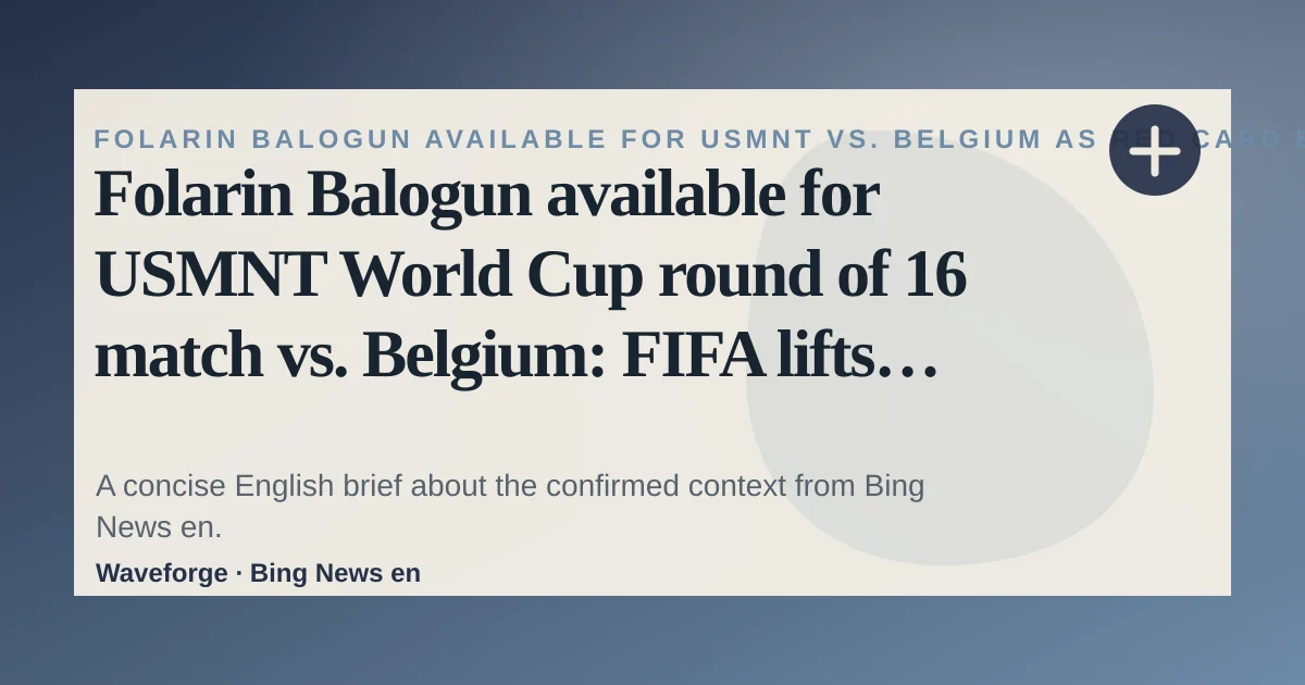 Folarin Balogun available for USMNT World Cup round of 16 match vs. Belgium: FIFA lifts red card suspension: key context — source-led trend brief illustration