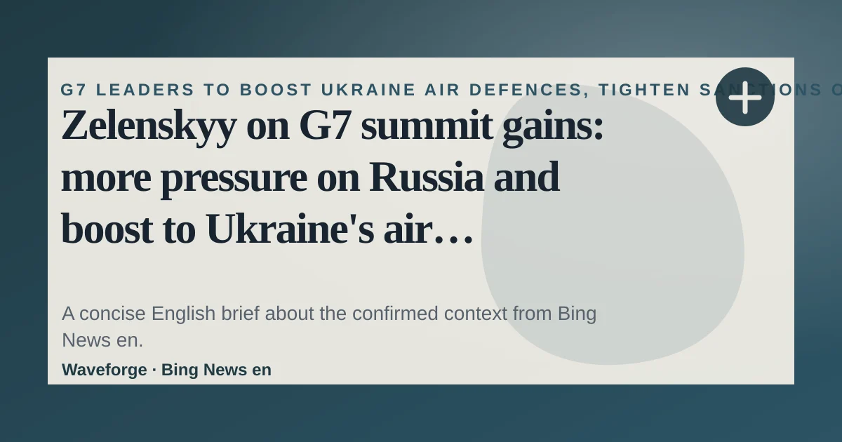 Zelenskyy on G7 summit gains: more pressure on Russia and boost to Ukraine's air defence: key context — source-led trend brief illustration