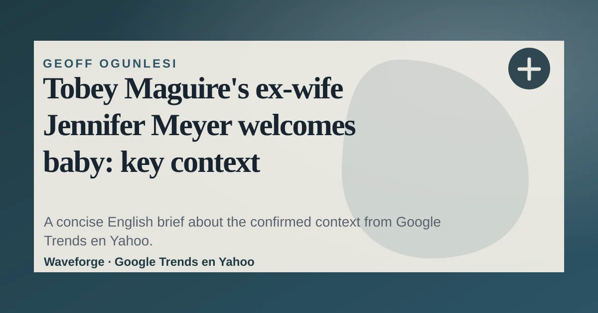 Tobey Maguire's ex-wife Jennifer Meyer welcomes baby: key context — source-led trend brief illustration