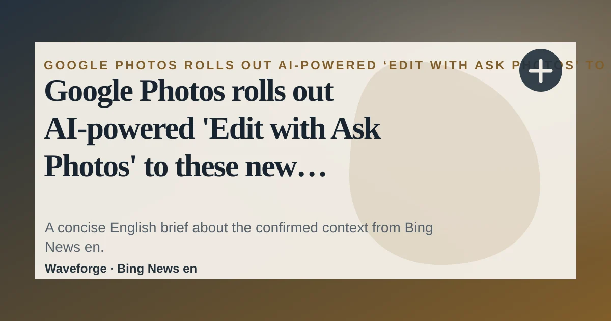 Google Photos rolls out AI-powered 'Edit with Ask Photos' to these new countries: key context — source-led trend brief illustration