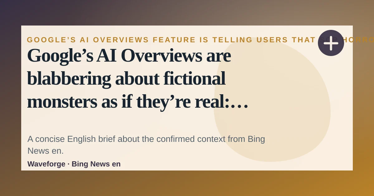 Google’s AI Overviews are blabbering about fictional monsters as if they’re real: key context — source-led trend brief illustration