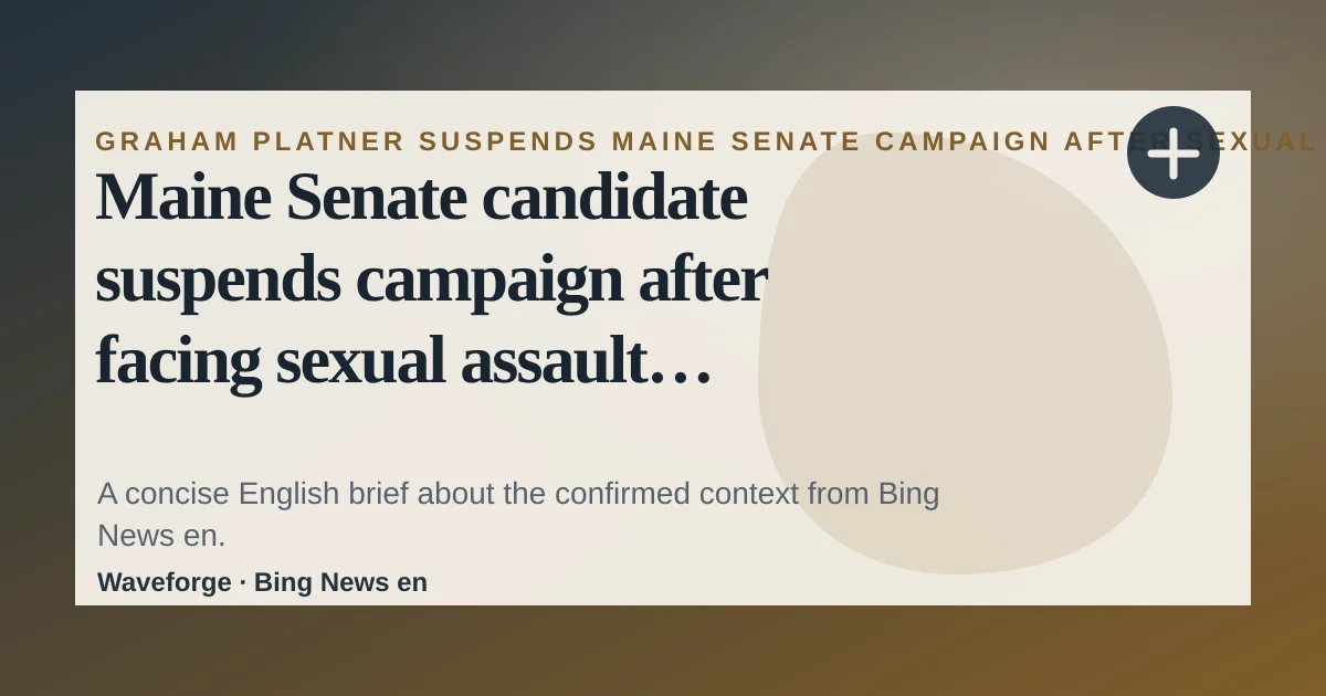 Maine Senate candidate suspends campaign after facing sexual assault allegations: key context — source-led trend brief illustration