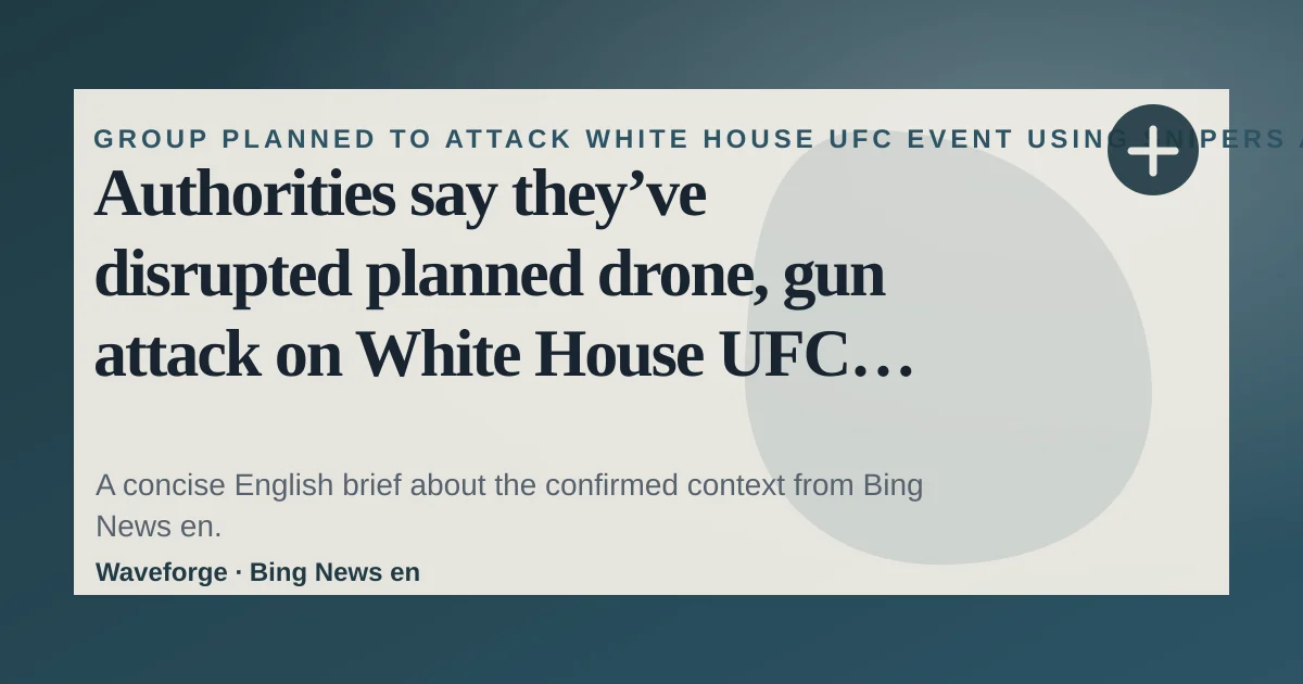 Authorities say they’ve disrupted planned drone, gun attack on White House UFC cage-fighting show: key context — source-led trend brief illustration