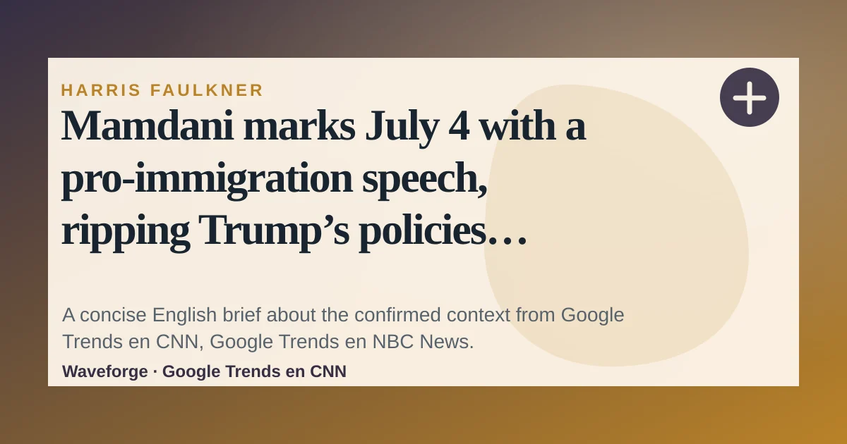 Mamdani marks July 4 with a pro-immigration speech, ripping Trump’s policies without using his name | CNN Politics: key context — source-led trend brief illustration