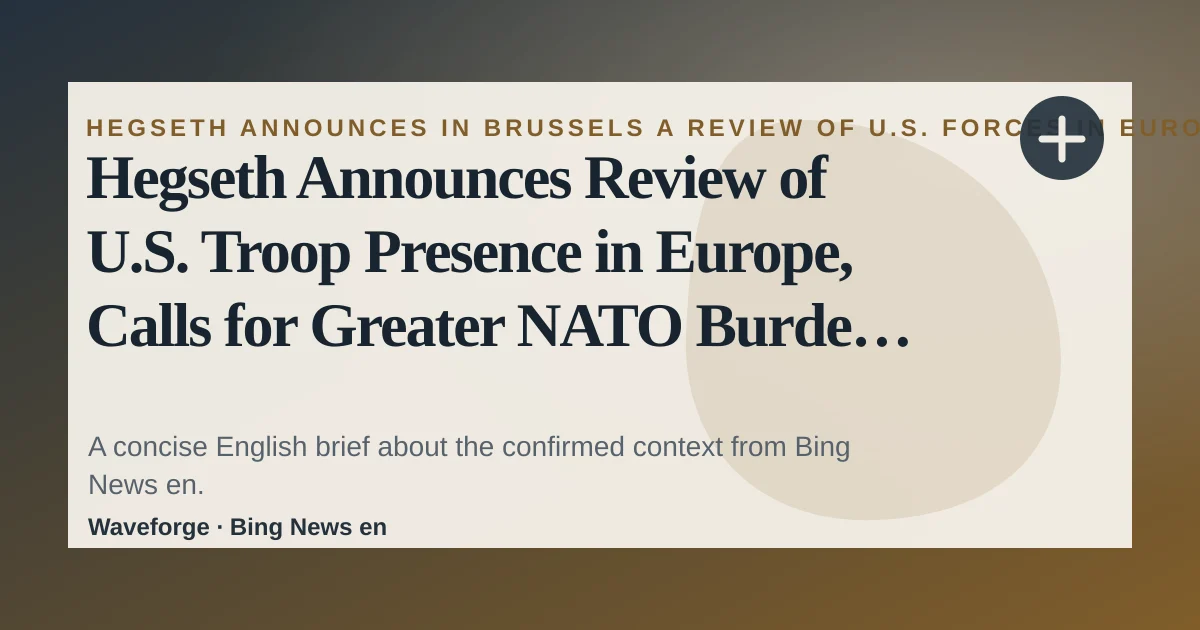 Hegseth Announces Review of U.S. Troop Presence in Europe, Calls for Greater NATO Burden Sharing - WOWO News/Talk 92.3 FM and 1190 AM: key context — source-led trend brief illustration