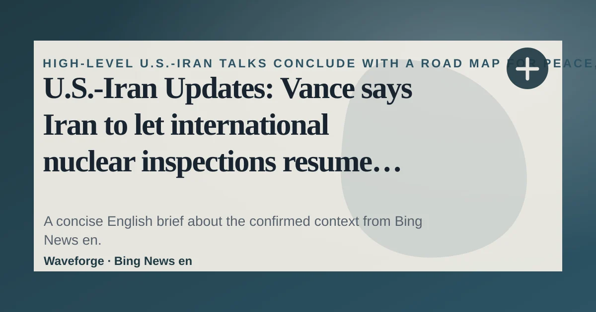U.S.-Iran Updates: Vance says Iran to let international nuclear inspections resume after "good day" of talks: key context — source-led trend brief illustration