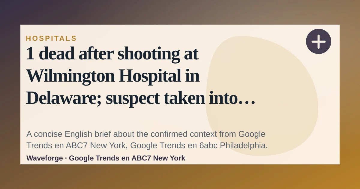 1 dead after shooting at Wilmington Hospital in Delaware; suspect taken into custody in Philadelphia: key context — source-led trend brief illustration