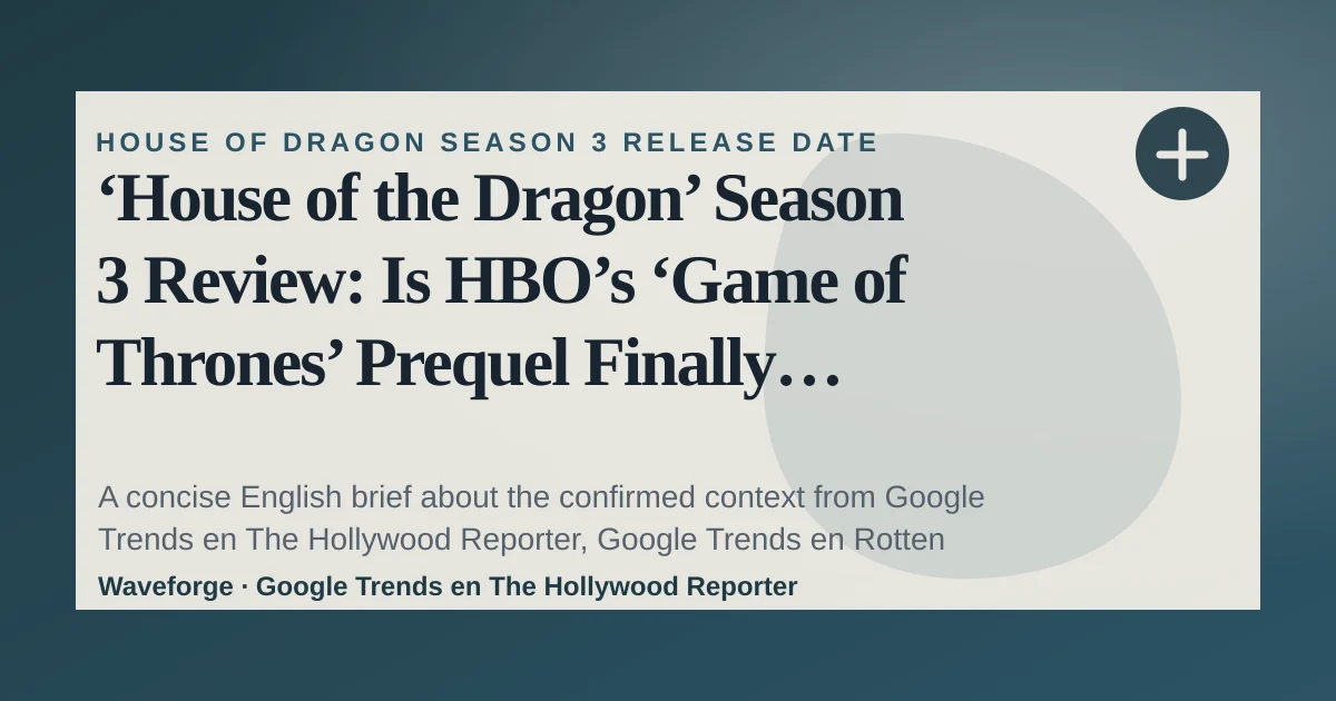 ‘House of the Dragon’ Season 3 Review: Is HBO’s ‘Game of Thrones’ Prequel Finally Starting to Get Somewhere Good?: key context — source-led trend brief illustration